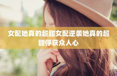 女配她真的超甜女配逆袭她真的超甜俘获众人心