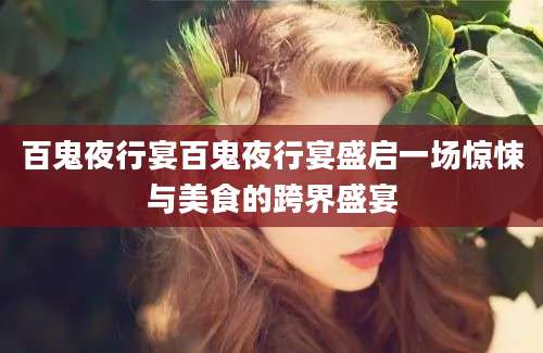 百鬼夜行宴百鬼夜行宴盛启一场惊悚与美食的跨界盛宴