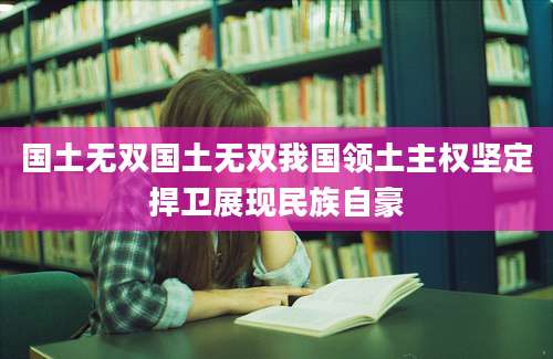 国土无双国土无双我国领土主权坚定捍卫展现民族自豪