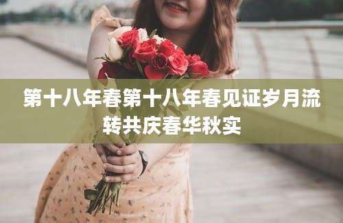 第十八年春第十八年春见证岁月流转共庆春华秋实