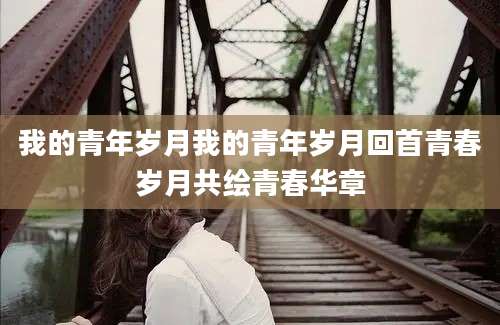 我的青年岁月我的青年岁月回首青春岁月共绘青春华章