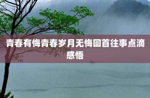 青春有悔青春岁月无悔回首往事点滴感悟