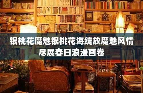 银桃花魔魅银桃花海绽放魔魅风情尽展春日浪漫画卷