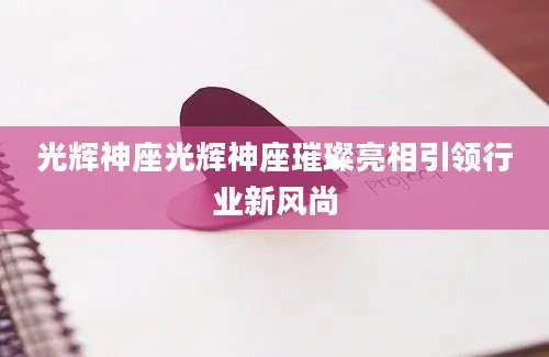 光辉神座光辉神座璀璨亮相引领行业新风尚