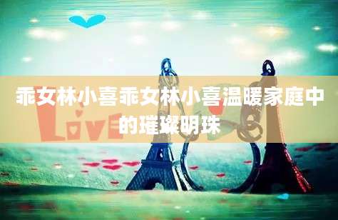 乖女林小喜乖女林小喜温暖家庭中的璀璨明珠
