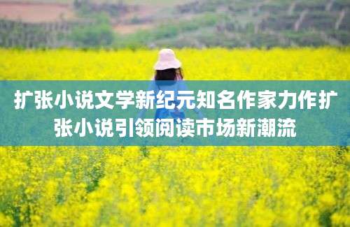 扩张小说文学新纪元知名作家力作扩张小说引领阅读市场新潮流
