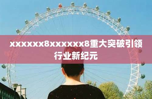 xxxxxx8xxxxxx8重大突破引领行业新纪元
