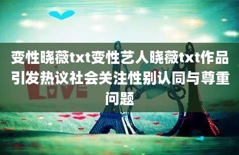 变性晓薇txt变性艺人晓薇txt作品引发热议社会关注性别认同与尊重问题