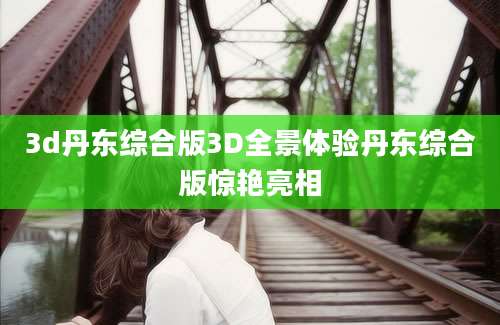 3d丹东综合版3D全景体验丹东综合版惊艳亮相