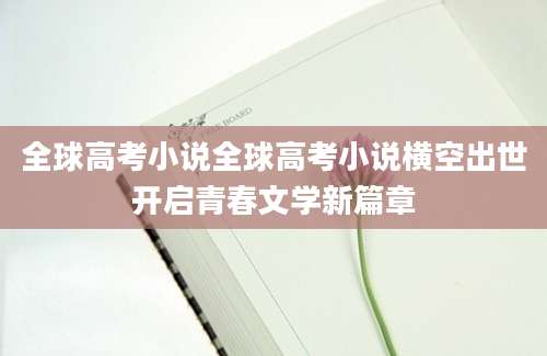 全球高考小说全球高考小说横空出世开启青春文学新篇章