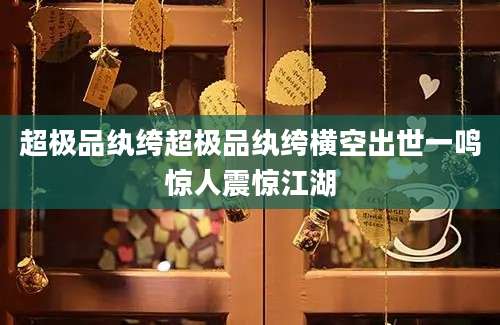 超极品纨绔超极品纨绔横空出世一鸣惊人震惊江湖