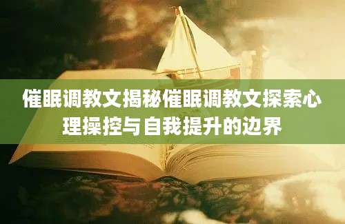 催眠调教文揭秘催眠调教文探索心理操控与自我提升的边界