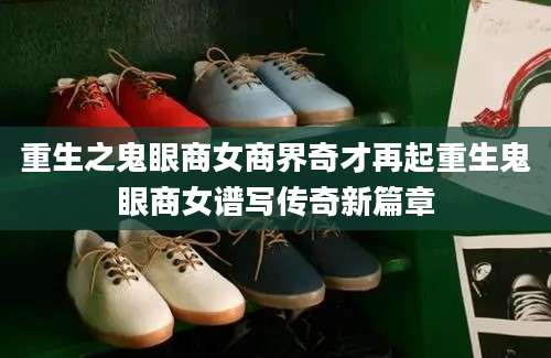 重生之鬼眼商女商界奇才再起重生鬼眼商女谱写传奇新篇章