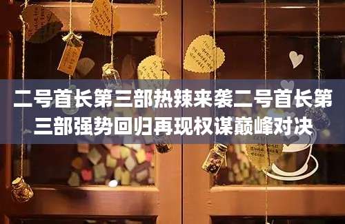二号首长第三部热辣来袭二号首长第三部强势回归再现权谋巅峰对决