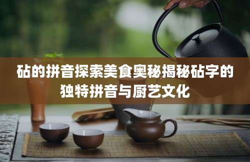 砧的拼音探索美食奥秘揭秘砧字的独特拼音与厨艺文化