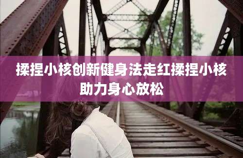 揉捏小核创新健身法走红揉捏小核助力身心放松