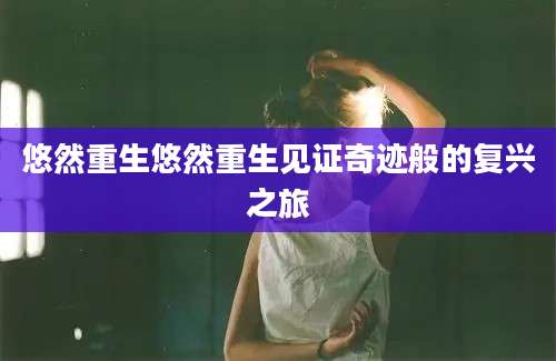 悠然重生悠然重生见证奇迹般的复兴之旅