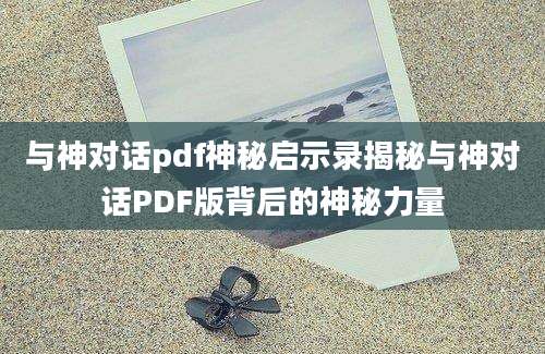 与神对话pdf神秘启示录揭秘与神对话PDF版背后的神秘力量