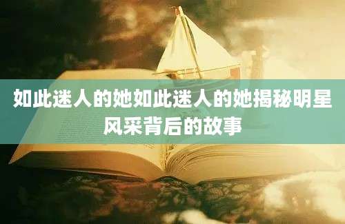 如此迷人的她如此迷人的她揭秘明星风采背后的故事