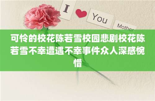 可怜的校花陈若雪校园悲剧校花陈若雪不幸遭遇不幸事件众人深感惋惜