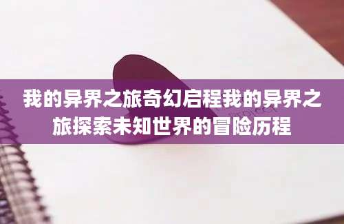 我的异界之旅奇幻启程我的异界之旅探索未知世界的冒险历程