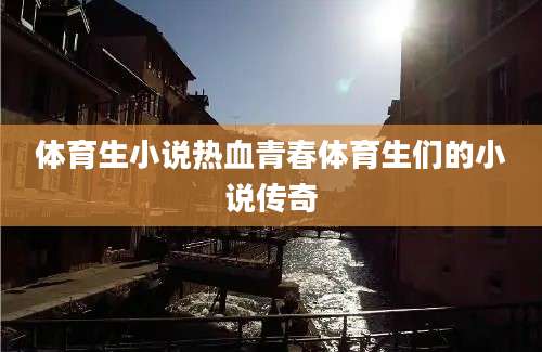 体育生小说热血青春体育生们的小说传奇