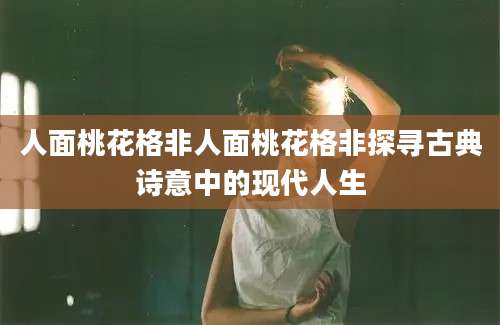 人面桃花格非人面桃花格非探寻古典诗意中的现代人生