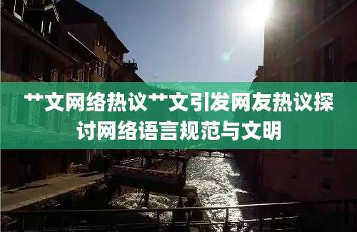 艹文网络热议艹文引发网友热议探讨网络语言规范与文明