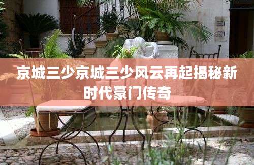 京城三少京城三少风云再起揭秘新时代豪门传奇