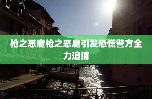 枪之恶魔枪之恶魔引发恐慌警方全力追捕