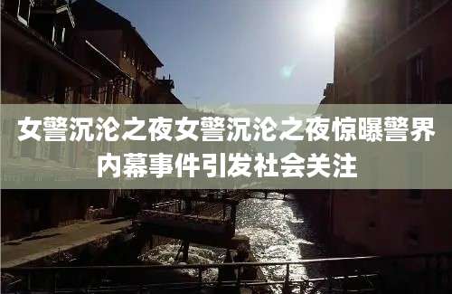 女警沉沦之夜女警沉沦之夜惊曝警界内幕事件引发社会关注