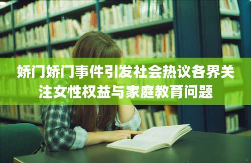 娇门娇门事件引发社会热议各界关注女性权益与家庭教育问题