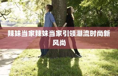 辣妹当家辣妹当家引领潮流时尚新风尚