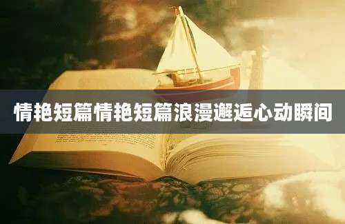 情艳短篇情艳短篇浪漫邂逅心动瞬间