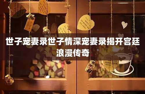 世子宠妻录世子情深宠妻录揭开宫廷浪漫传奇