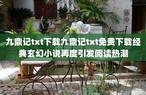 九鼎记txt下载九鼎记txt免费下载经典玄幻小说再度引发阅读热潮