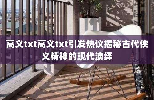 高义txt高义txt引发热议揭秘古代侠义精神的现代演绎