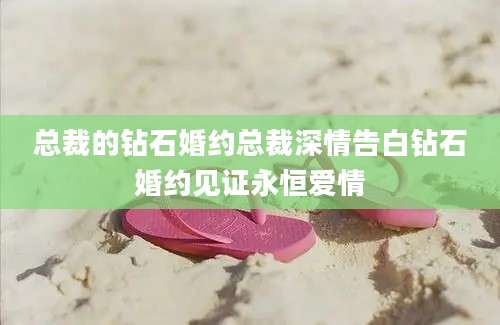 总裁的钻石婚约总裁深情告白钻石婚约见证永恒爱情