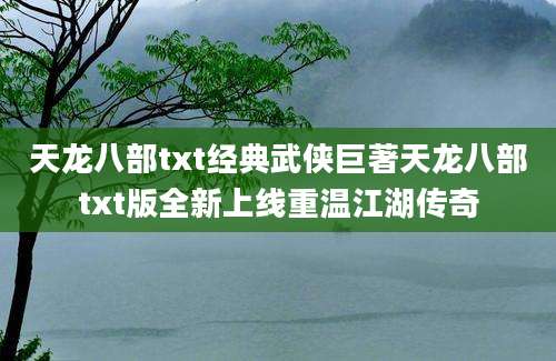 天龙八部txt经典武侠巨著天龙八部txt版全新上线重温江湖传奇