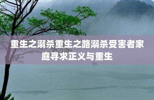 重生之溺杀重生之路溺杀受害者家庭寻求正义与重生