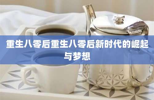 重生八零后重生八零后新时代的崛起与梦想