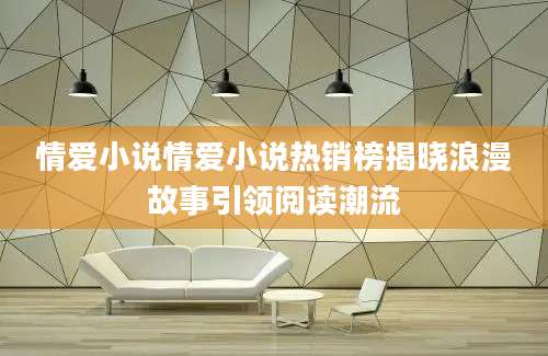 情爱小说情爱小说热销榜揭晓浪漫故事引领阅读潮流