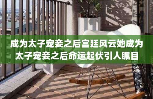 成为太子宠妾之后宫廷风云她成为太子宠妾之后命运起伏引人瞩目