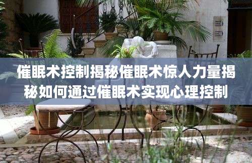 催眠术控制揭秘催眠术惊人力量揭秘如何通过催眠术实现心理控制
