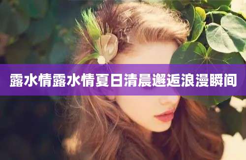露水情露水情夏日清晨邂逅浪漫瞬间