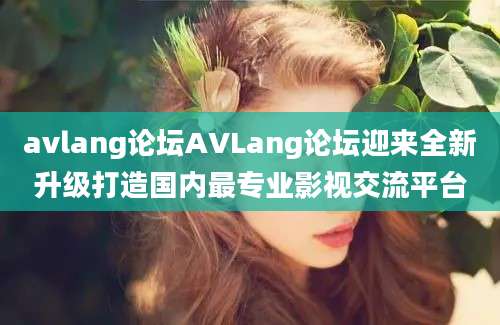 avlang论坛AVLang论坛迎来全新升级打造国内最专业影视交流平台