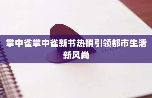 掌中雀掌中雀新书热销引领都市生活新风尚