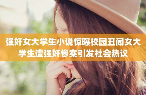 强奸女大学生小说惊曝校园丑闻女大学生遭强奸惨案引发社会热议