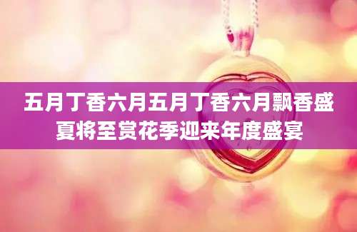 五月丁香六月五月丁香六月飘香盛夏将至赏花季迎来年度盛宴