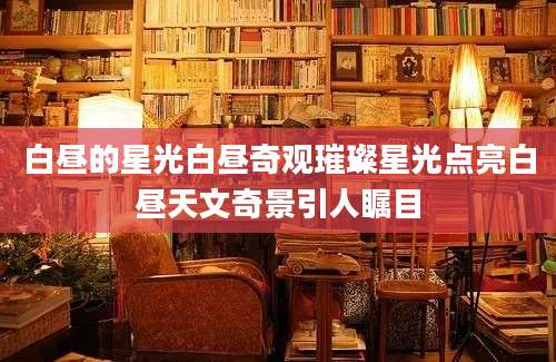 白昼的星光白昼奇观璀璨星光点亮白昼天文奇景引人瞩目